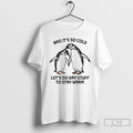 Classic Bro Its So Cold Lets Do Gay Stuff To Stay Warm Penguin T Shirts Unisex