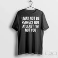 Classic I May Not Be Perfect But Atleast Im Not You Unisex