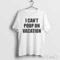 I Cant Poop On Vacation T Shirt Unisex