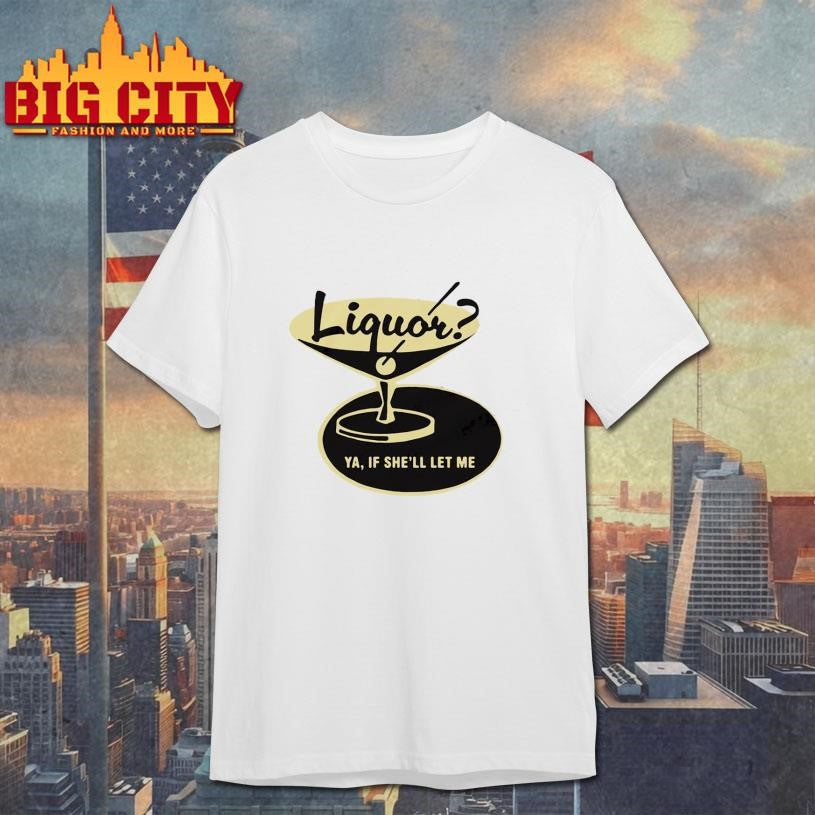 Liquor Ya, If She’ll Let Me Shirt Unisex