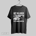 Original Get In Loser Were Going Hunting Shirt T Shirt Unisex