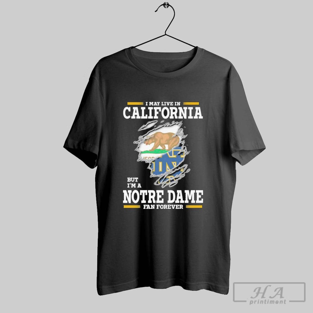 Original I May Live In California But Im A Notre Dame Fighting Irish Fan Forever Unisex