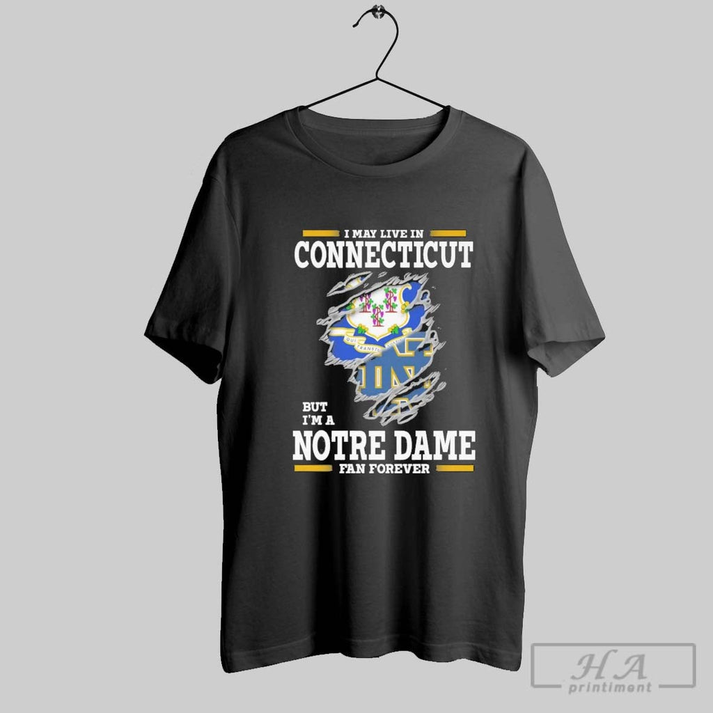 Original I May Live In Connecticut But Im A Notre Dame Fighting Irish Fan Forever Unisex