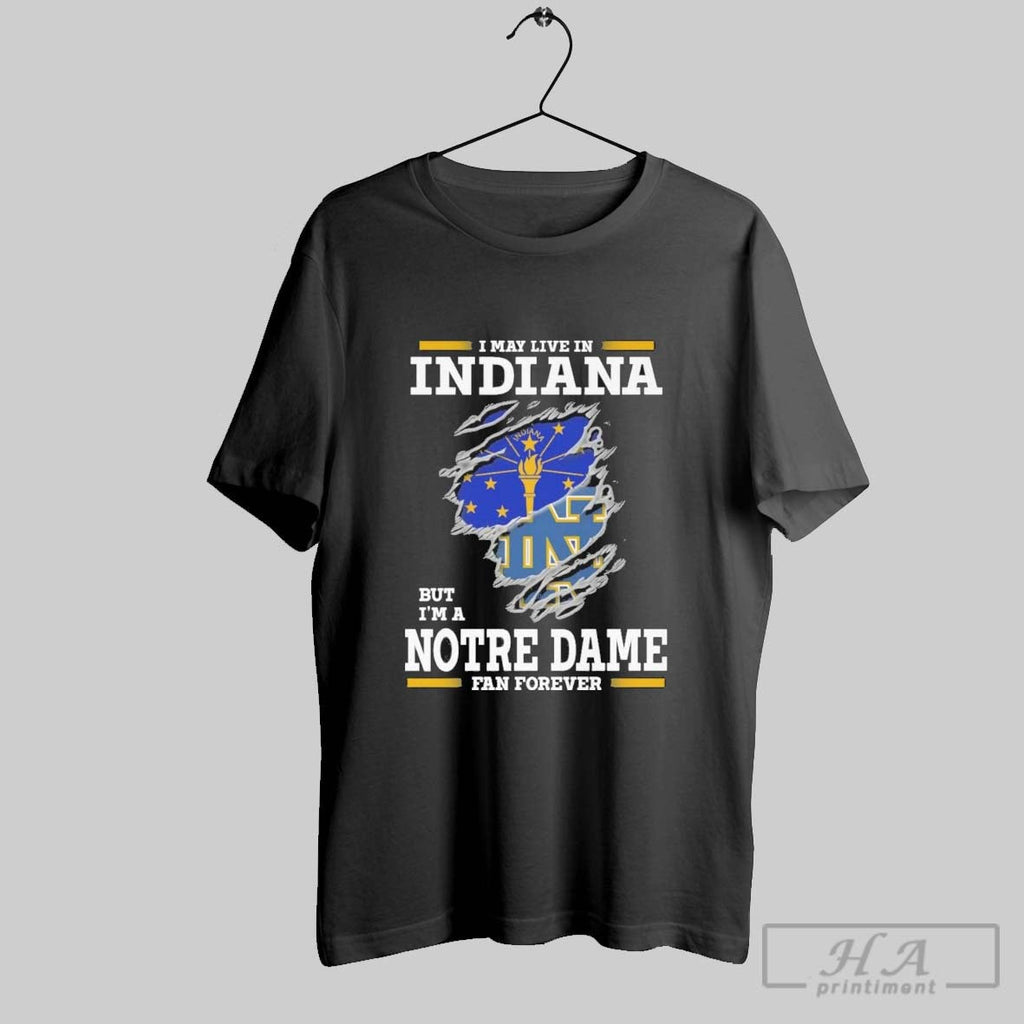 Original I May Live In Indiana But Im A Notre Dame Fighting Irish Fan Forever Unisex