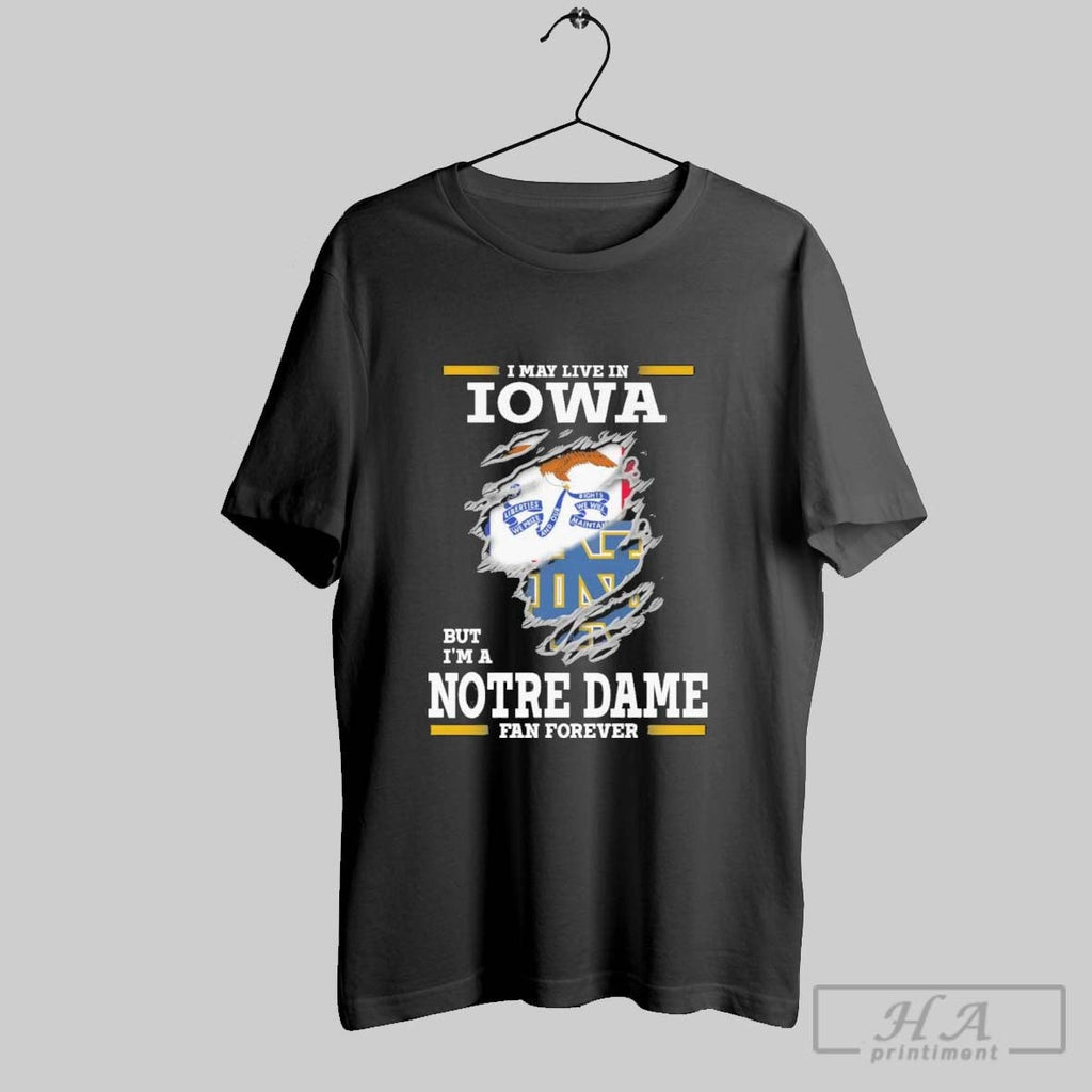 Original I May Live In Iowa But Im A Notre Dame Fighting Irish Fan Forever Unisex