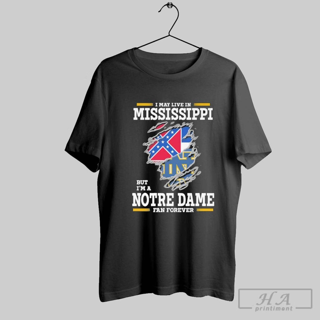 Original I May Live In Mississippi But Im A Notre Dame Fighting Irish Fan Forever Unisex