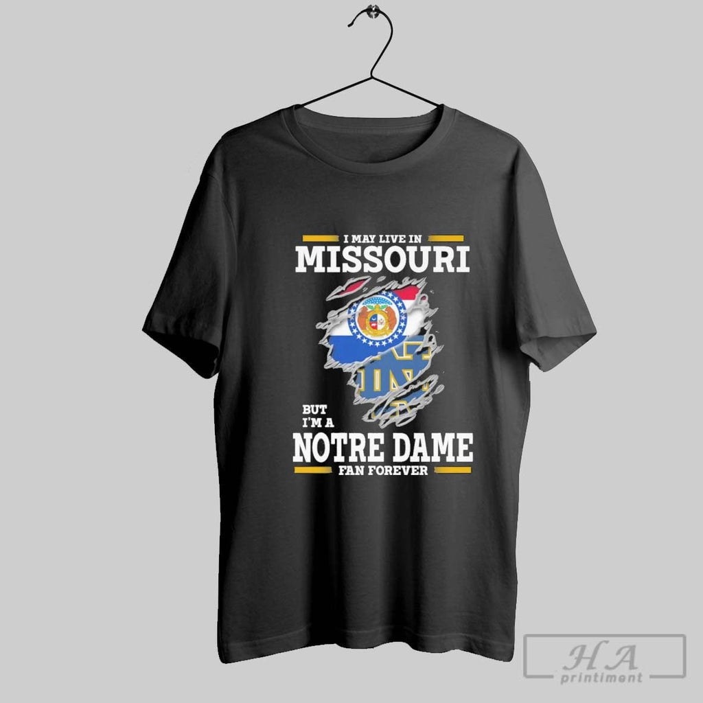 Original I May Live In Missouri But Im A Notre Dame Fighting Irish Fan Forever Unisex