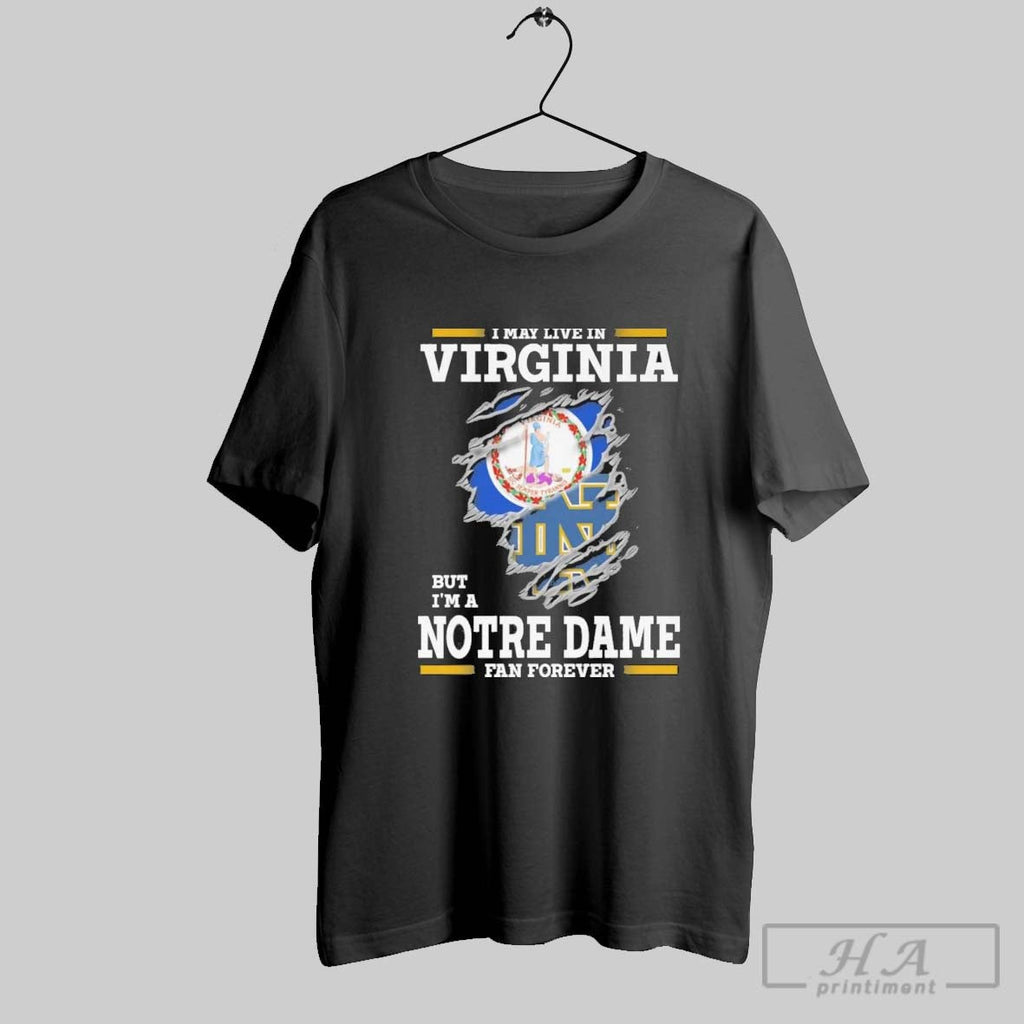 Original I May Live In Virginia But Im A Notre Dame Fighting Irish Fan Forever Unisex