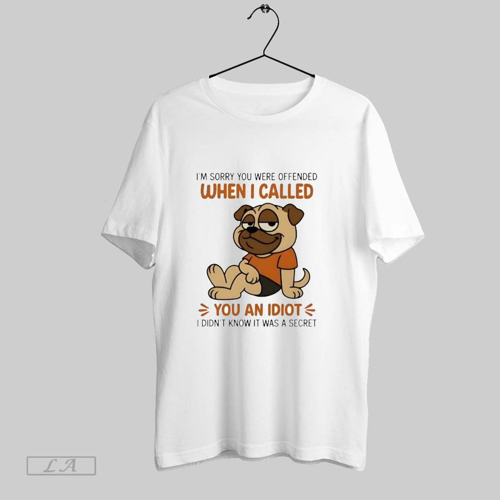 Original Pug Im Sorry You Were Offended When I Called You An Idiot I Didnt Unisex