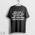 Original Who Am I My Without Great Tits And Amazing Music Taste Unisex