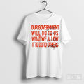 Our Government Will Do To Us What We Allow It To Do To Others Shirts Unisex