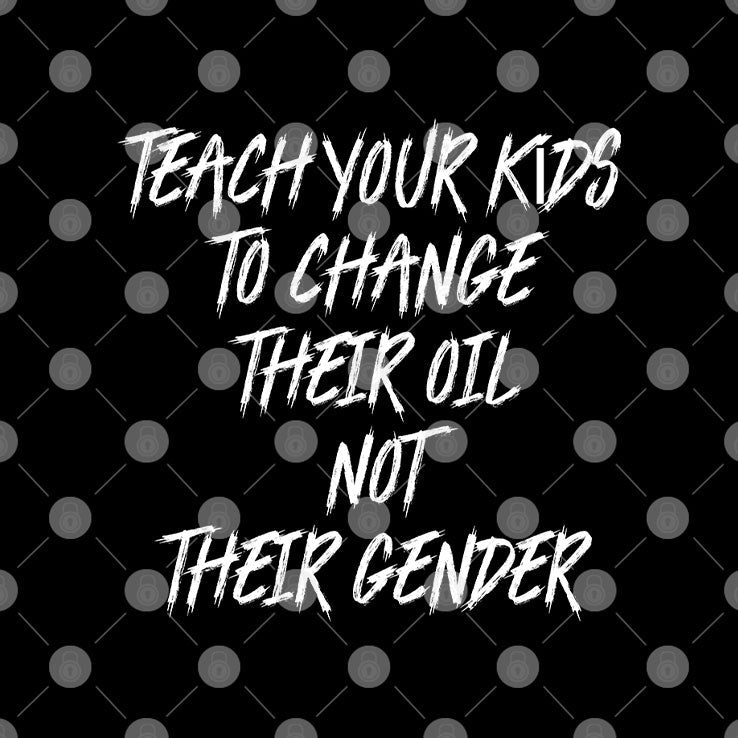 Teach Your Kids To Change Their Oil Not Their Gender T Shirt Unisex
