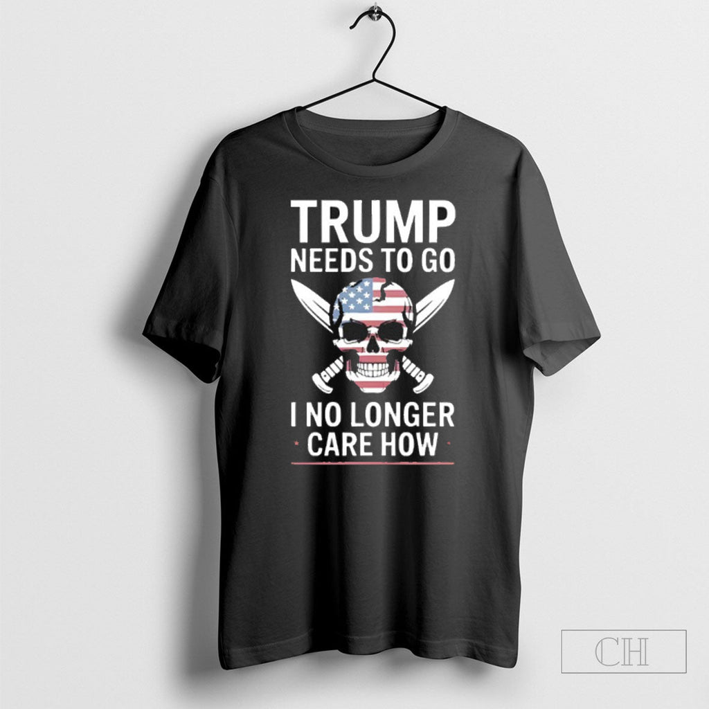 Trump Needs To Got I No Longer Care How Shirt Unisex
