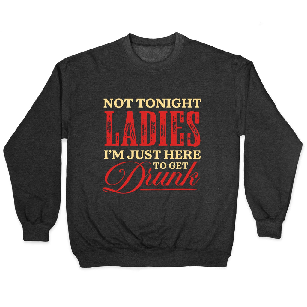 Not Tonight Ladies Im Just Here to Get Drunk Crewneck Unisex