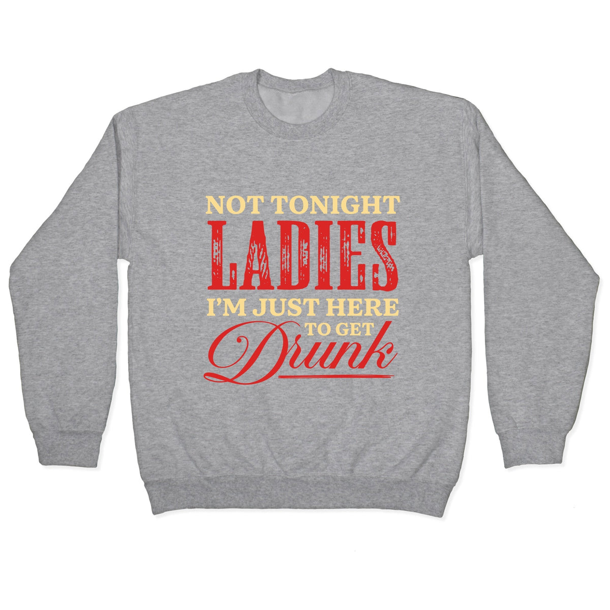 Not Tonight Ladies Im Just Here to Get Drunk Crewneck Unisex