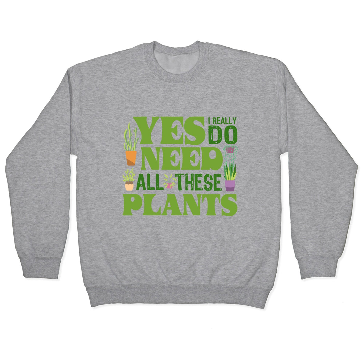 Yes I Really Do Need All These Plants Crewneck Unisex