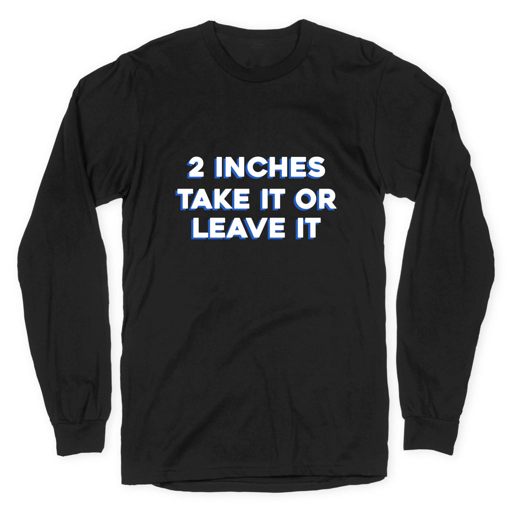 2 Inches Take It Or Leave It Longsleeve Tee Unisex