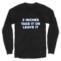 2 Inches Take It Or Leave It Longsleeve Tee Unisex