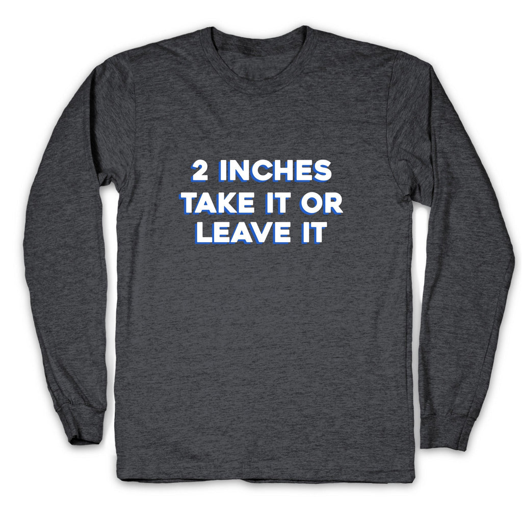 2 Inches Take It Or Leave It Longsleeve Tee Unisex