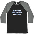 2 Inches Take It Or Leave It Baseball Tee Unisex