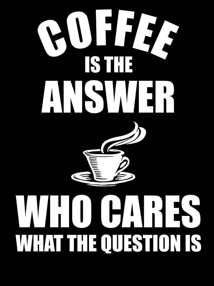 Coffee Is The Answer Who Cares What The Question Is by Cat Lady Designs