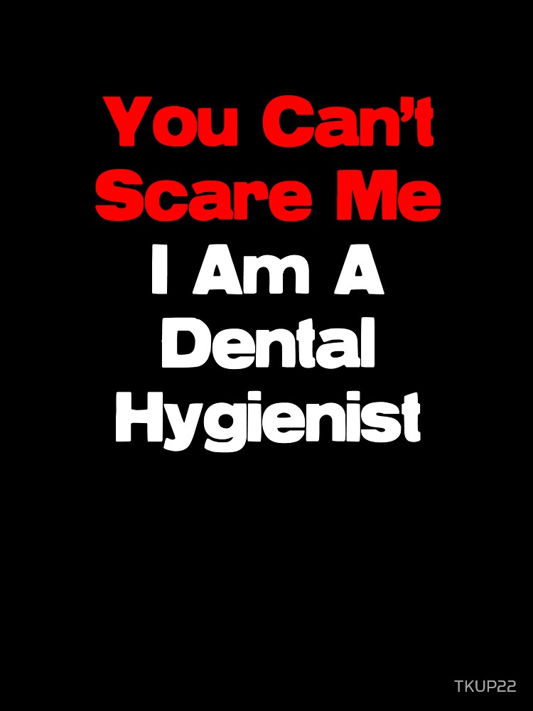 You Can't Scare Me, I Am A Dental Hygienist by TKUP22