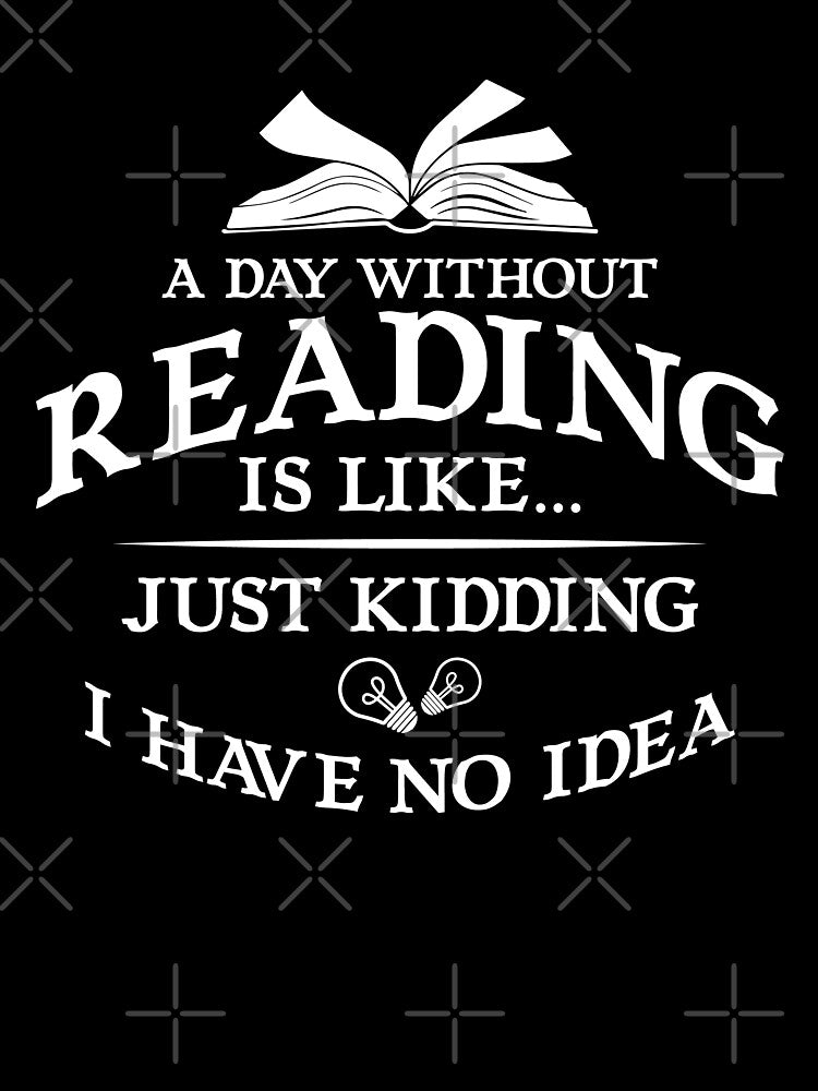 A Day Without Reading Is like Just Kidding I Have No Idea by dmanalili