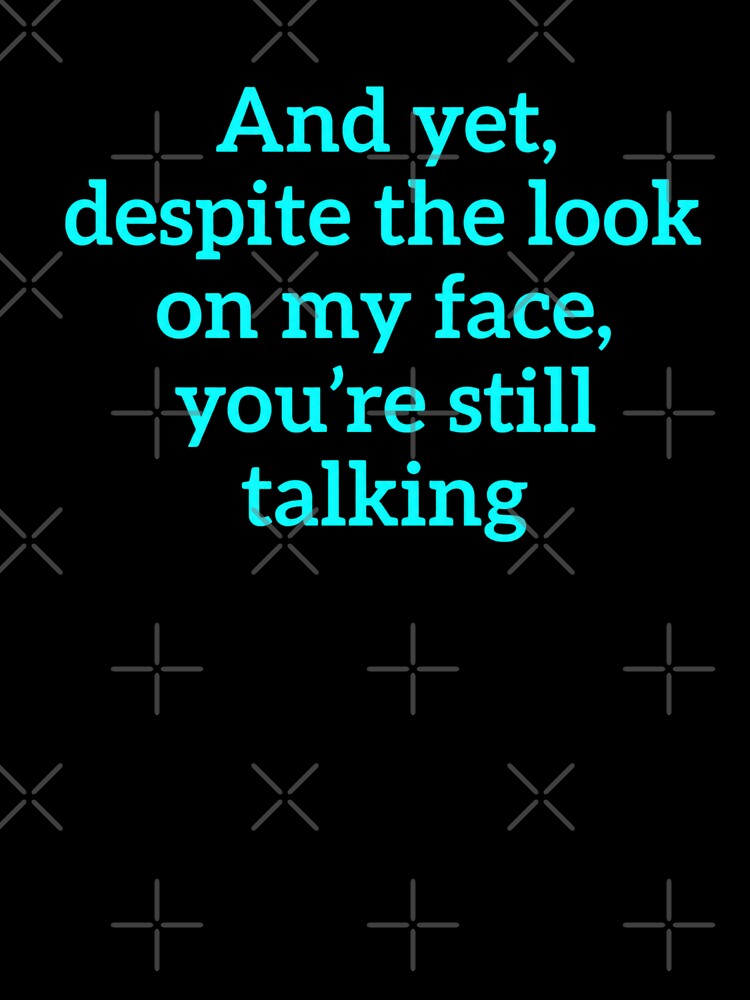 And Yet Despite The Look On My Face You're Still Talking by kelvinmunene13