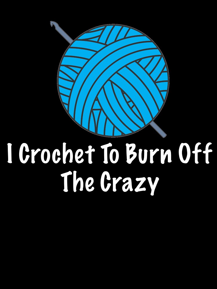 Funny Crochet Gifts - I Crochet To Burn Off The Crazy - Gift For Crochet Lover by Galvanized