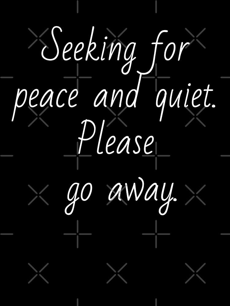 Seeking for peace and quiet. Please go away. White letters. by AdiRemba