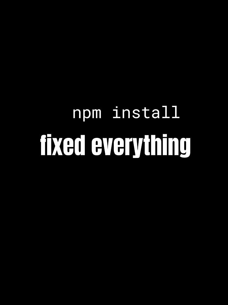 npm install fixed everything Funny Programmer T-Shirt by BuggedThreads