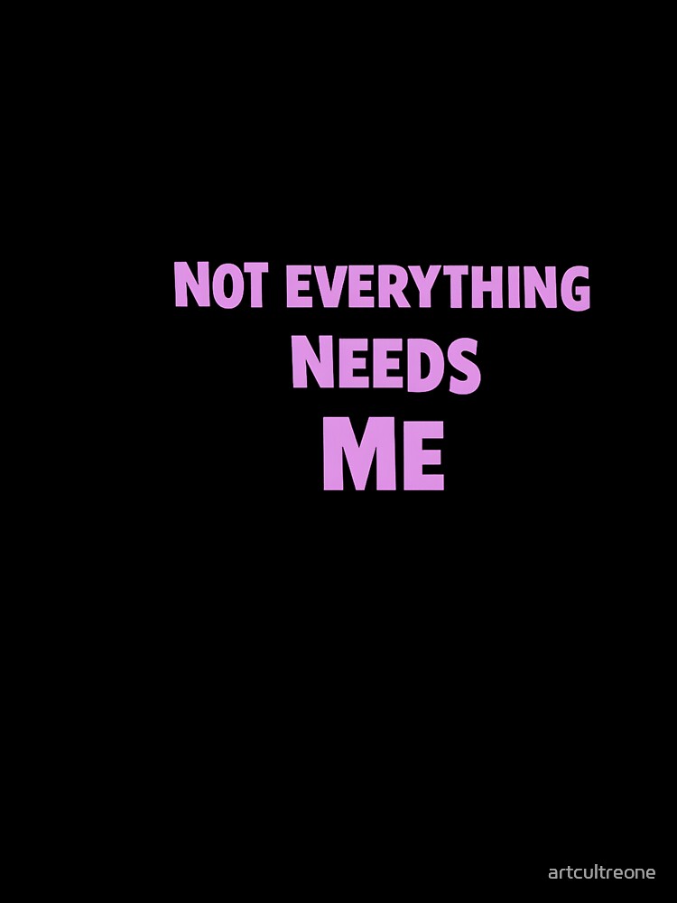 Not Everything Needs Me - Sarcastic Gift For Introverts by artcultreone