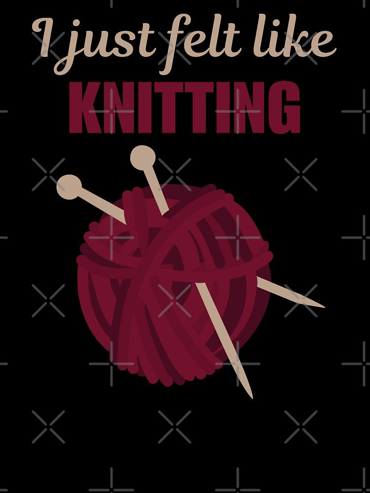 I just felt like knitting, funny knitting hobby quote or saying for women or lady by NBSStore
