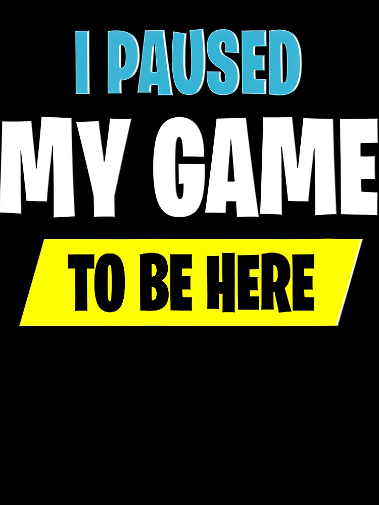 I Paused My Game To Be Here Funny Video Game Player by BegayStore