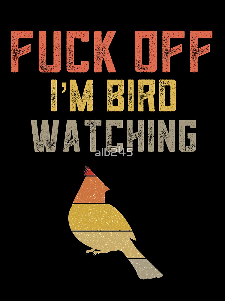 Funny Bird Watching Gift For Bird Watchers Birding Bird Lover Fuck Off I'm Bird Watching by alb245