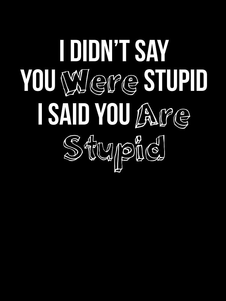 I Didn’t Say You Were Stupid I Said You Are Stupid by  Srdjan Stanisic