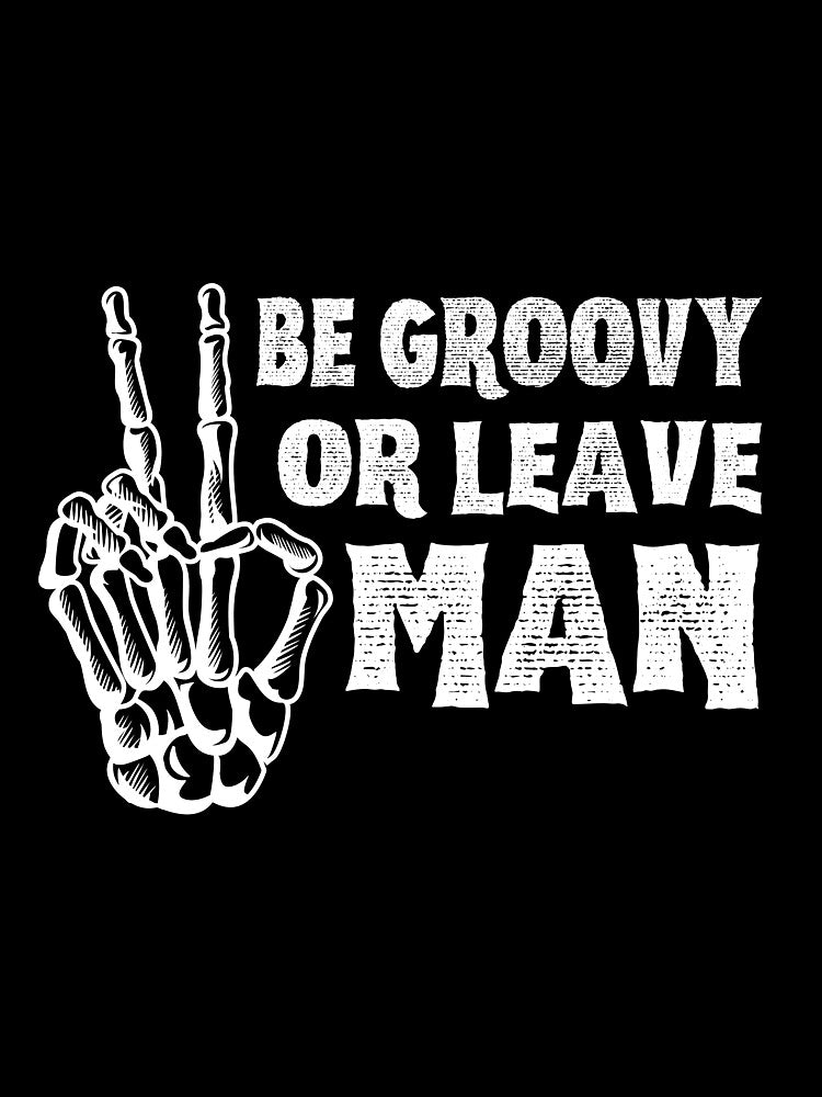 Be Groovy or Leave Man by LiToDesignCo