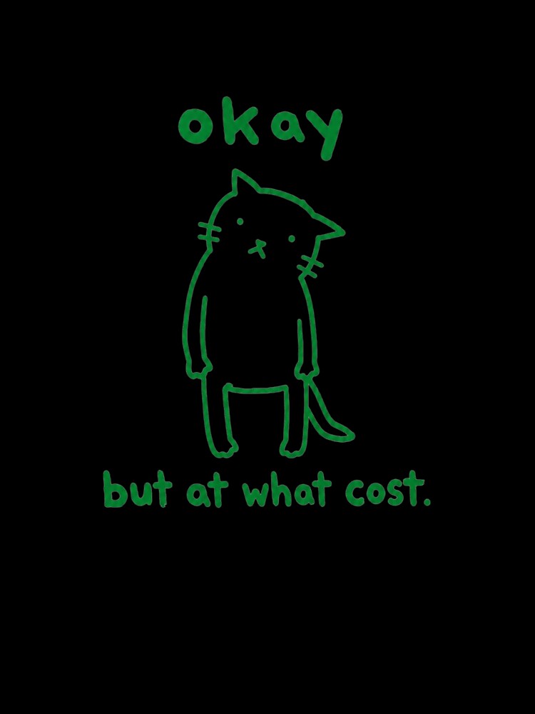 Okay But At What Cost Sad Cat Meme Funny Quote by bosamji