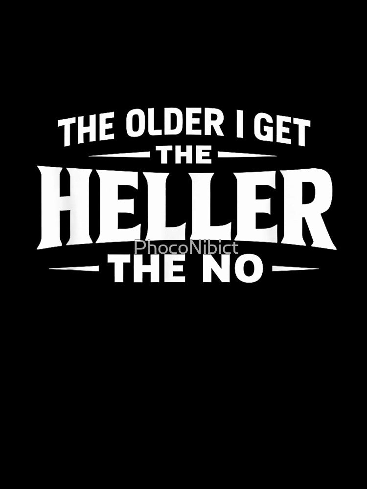 The Older I Get The Heller The No Sarcastic Funny Quote by PhocoNibict
