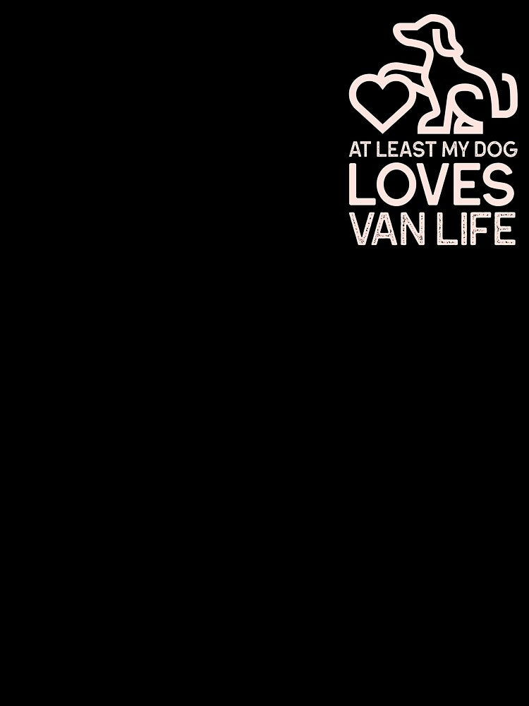 VAN LIFE-AT LEAST MY DOG LOVES VAN LIFE by maamonshe