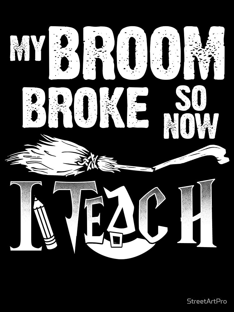 Teacher t shirt My Broom Broke Teach by StreetArtPro