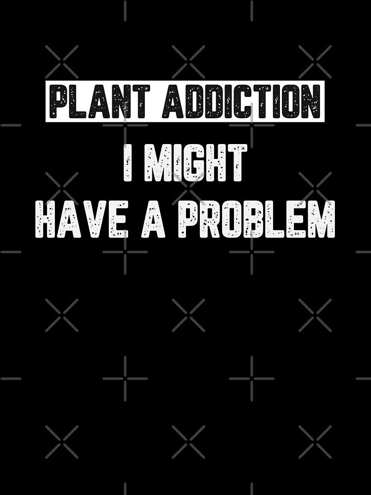 Plant Addiction I Might Have a Problem by JJShirtz