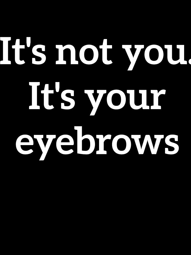 It's not you. It's your eyebrows rude quote by  Srdjan Stanisic