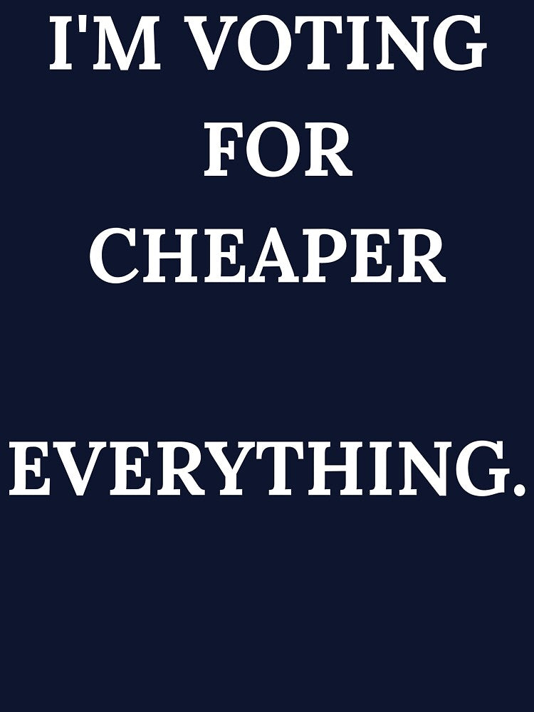 I'm Voting For Cheaper Everything Funny Quote by Bwolf1956