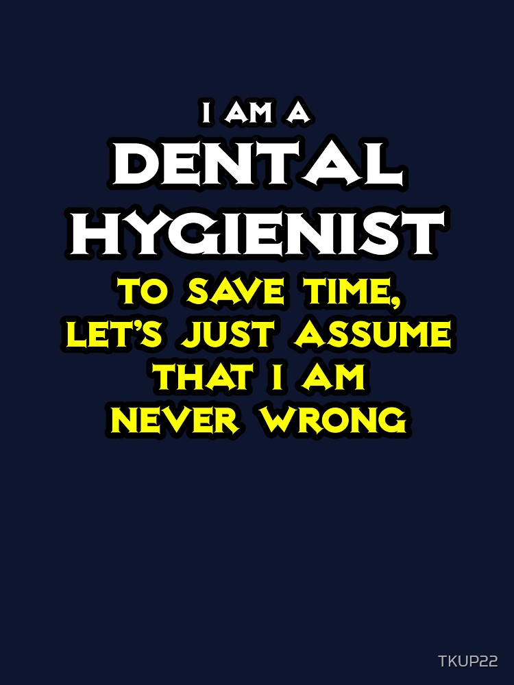 Funny Dental Hygienist ... Assume I'm Never Wrong by TKUP22