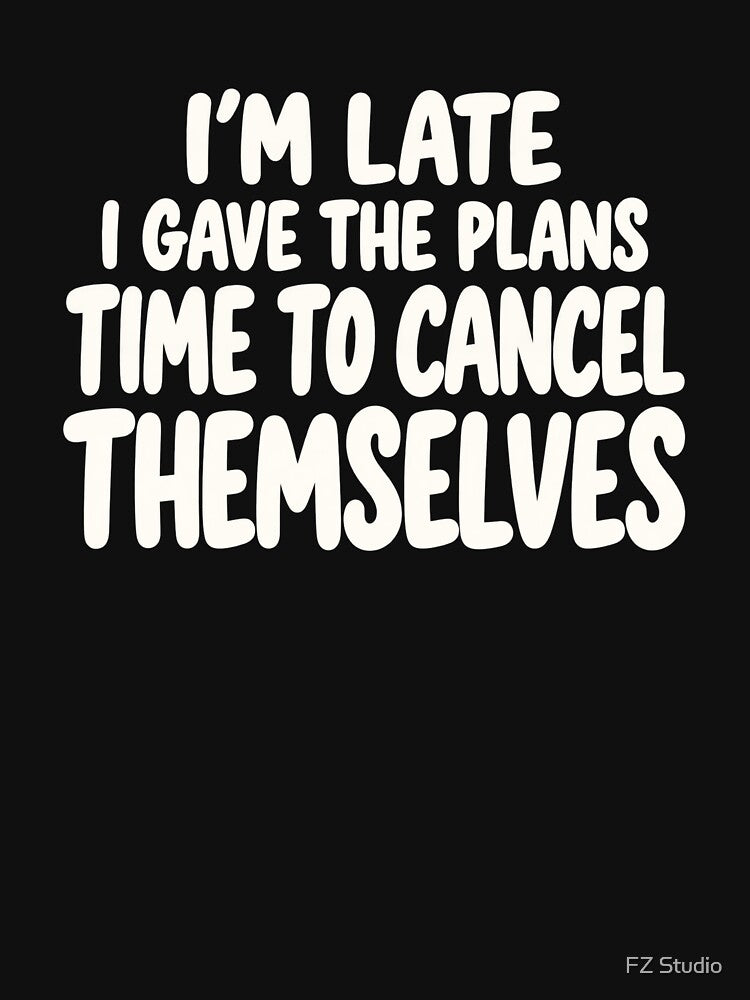 I’m Late I Gave the Plans Time to Cancel Themselves by FZ Studio