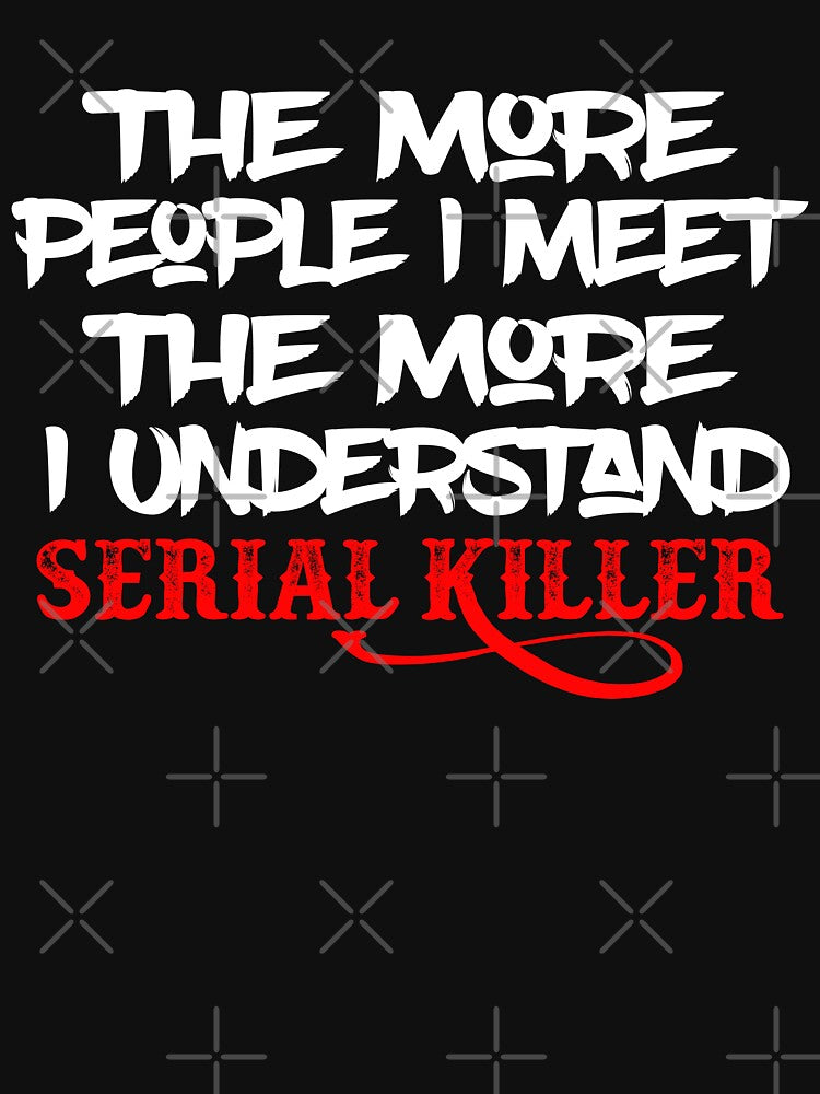 The More People I Meet The More I Understand Serial Killer Funny Sarcastic Saying by Tema EL