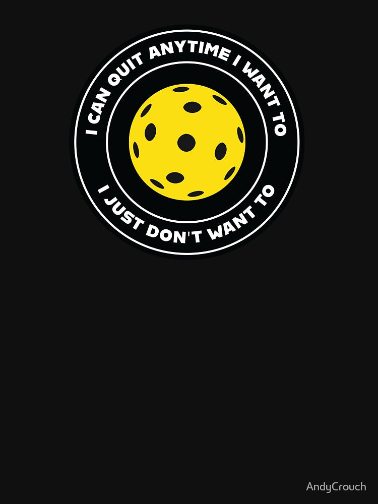 Pickleball Addict: I Can Quit Anytime I Want To - I Just Don't Want To by AndyCrouch