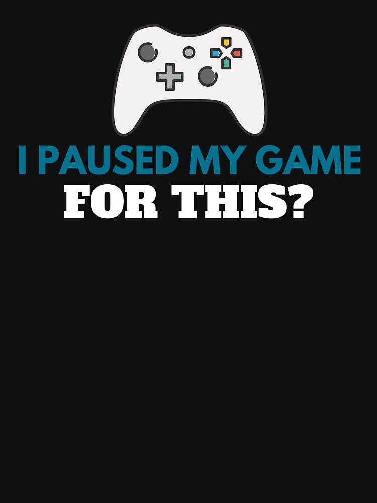 I Paused My Game For This? - Cool And Funny Design For Gamers & Gaming Lovers by anassrida