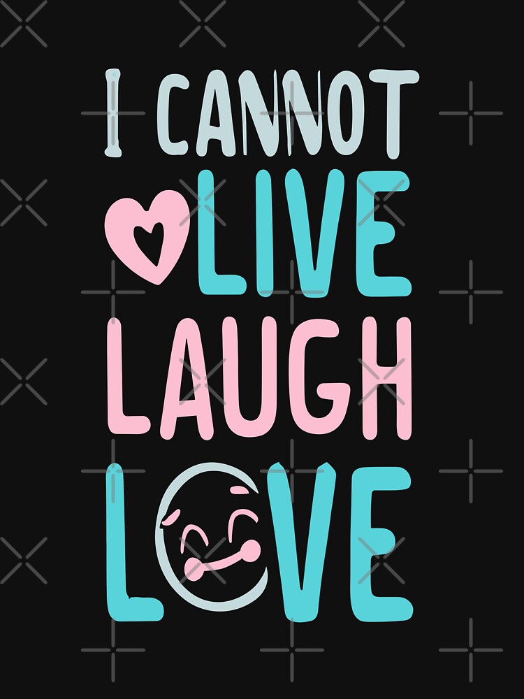 I Cannot Live Laugh Love by DashBliss